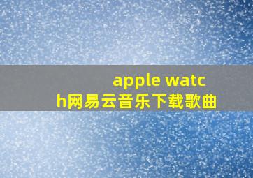 apple watch网易云音乐下载歌曲